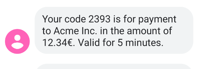 Screenshot from phone with message: Your code 2393 is for payment to Acme Inc. in the amount of 12.34€. Valid for 5 minutes