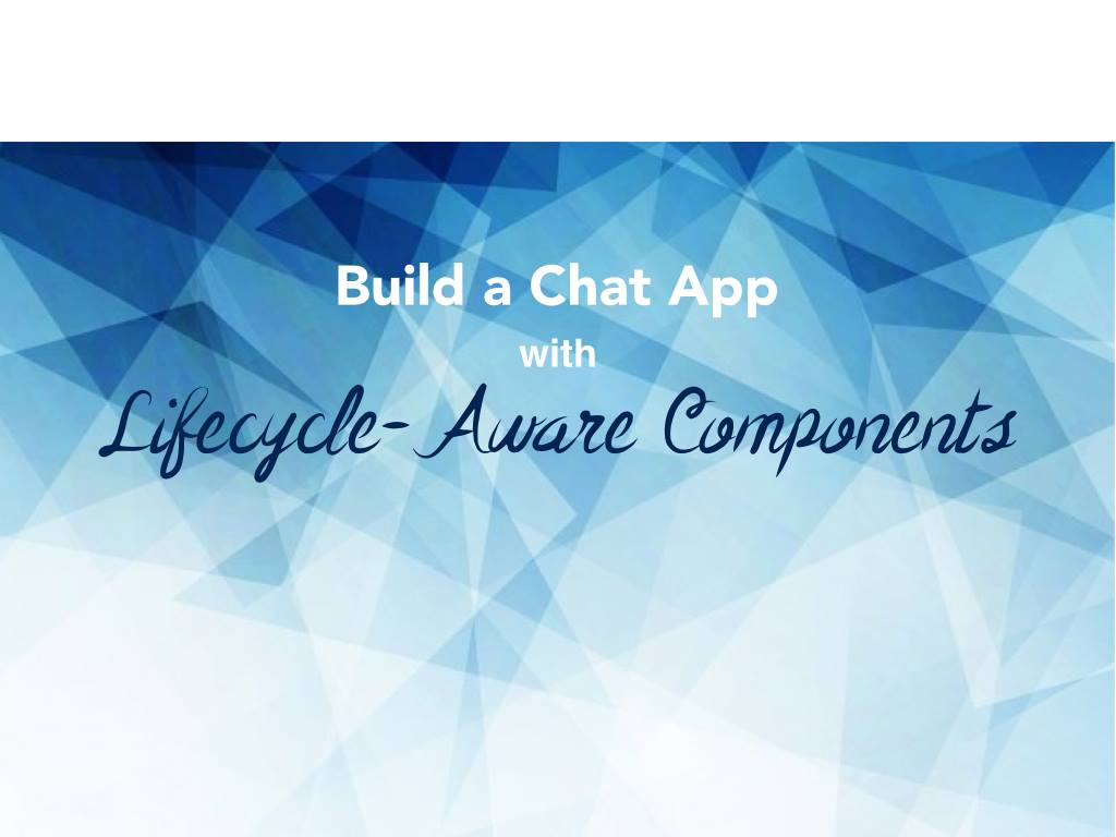 Build a Chat App with Lifecycle-Aware Components for Android